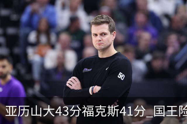 亚历山大43分福克斯41分 国王险胜雷霆止连败